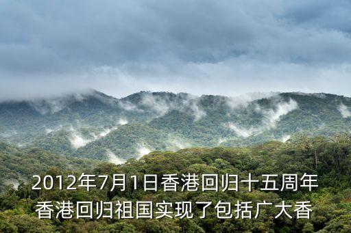 2012年7月1日香港回歸十五周年香港回歸祖國實現了包括廣大香