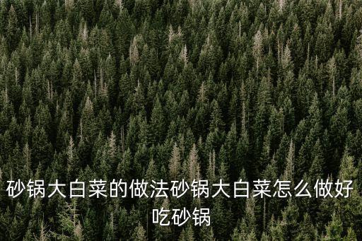砂鍋白菜，砂鍋大白菜的做法砂鍋大白菜怎么做好吃砂鍋