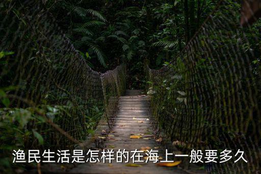 漁民生活是怎樣的在海上一般要多久
