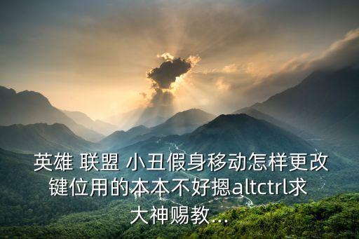  英雄 聯盟 小丑假身移動怎樣更改鍵位用的本本不好摁altctrl求大神賜教...