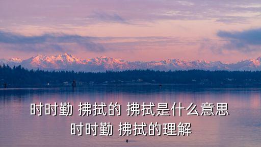  時(shí)時(shí)勤 拂拭的 拂拭是什么意思 時(shí)時(shí)勤 拂拭的理解