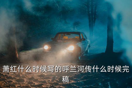 蕭紅什么時候寫的呼蘭河傳什么時候完稿
