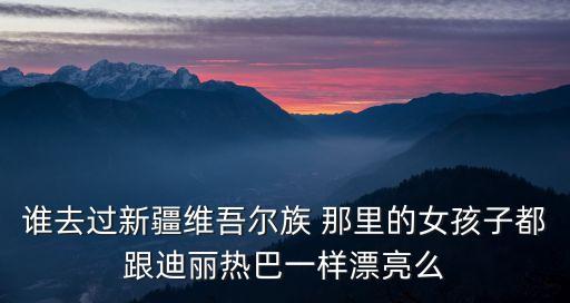 維族美女，維吾爾姑娘更是漂亮得叫人不敢正視密密的眼簾深邃的的眼睛嫵