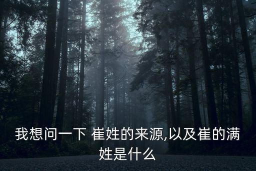 我想問一下 崔姓的來源,以及崔的滿姓是什么
