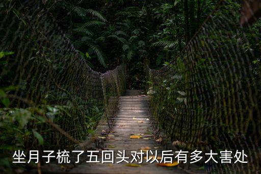 坐月子梳了五回頭對以后有多大害處