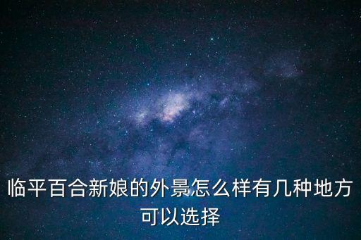 雙溪古鎮(zhèn)，臨平百合新娘的外景怎么樣有幾種地方可以選擇