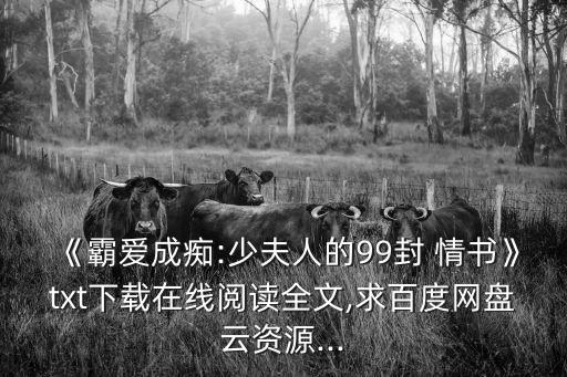 《霸愛成癡:少夫人的99封 情書》txt下載在線閱讀全文,求百度網盤云資源...