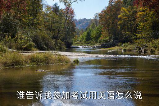 誰告訴我參加考試用英語怎么說