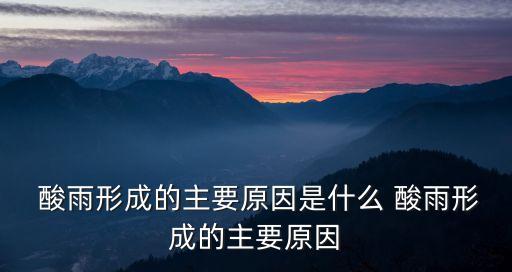  酸雨形成的主要原因是什么 酸雨形成的主要原因