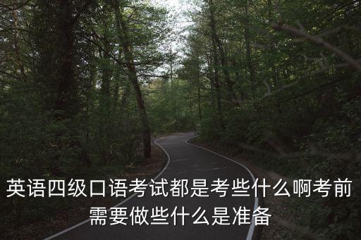 英語四級口語考試都是考些什么啊考前需要做些什么是準備
