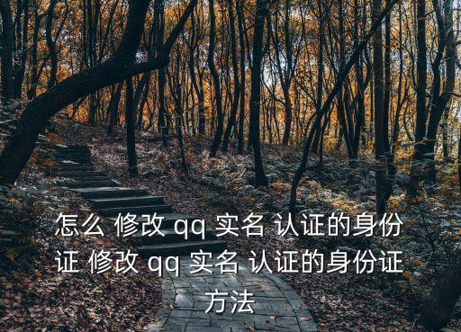 怎么 修改 qq 實名 認證的身份證 修改 qq 實名 認證的身份證方法