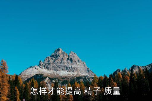 怎樣提高精子質量,男人受孕須注意什么事?