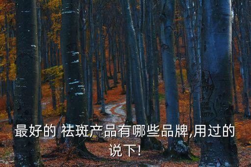 祛斑產(chǎn)品哪款最有效果,這款祛斑產(chǎn)品有哪些亮眼瞬間?