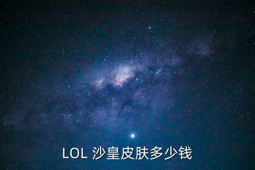 LOL 沙皇皮膚多少錢