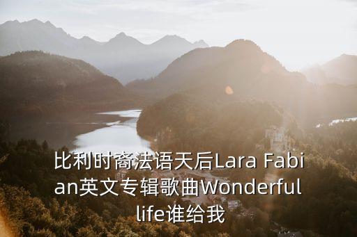 比利時裔法語天后Lara Fabian英文專輯歌曲Wonderful life誰給我
