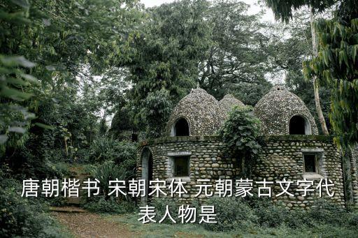 唐朝楷書 宋朝宋體 元朝蒙古文字代表人物是