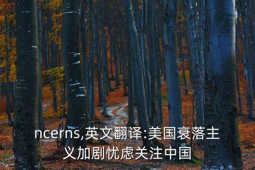 ncerns,英文翻譯:美國衰落主義加劇憂慮關(guān)注中國