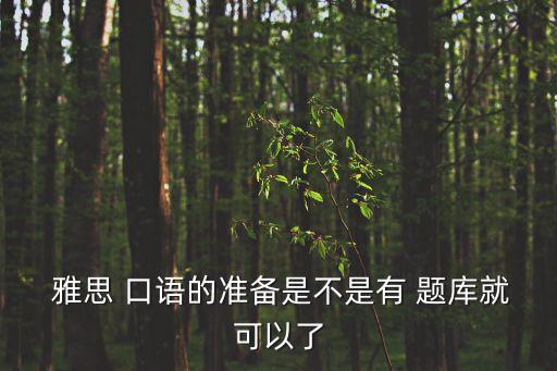 雅思口語題庫,雅思exam英語口語考試題庫不再是題庫