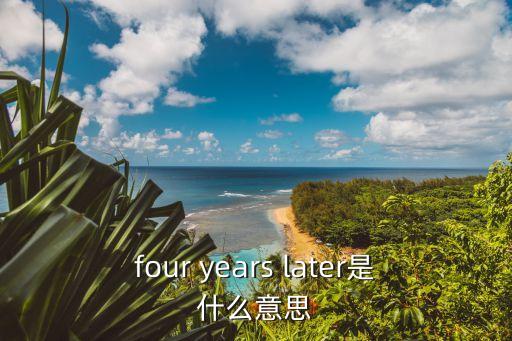 four years later是什么意思