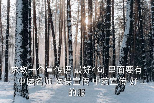 求教一個宣傳語 最好4句 里面要有 中醫(yī)名師 醫(yī)保宣傳 中藥宣傳 好的服