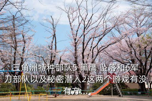 三角洲特種部隊5 黑鷹 墜落和6軍刀部隊以及秘密潛入2這兩個游戲有沒有方...