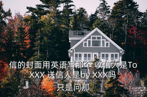 信的封面用英語寫那個 收信人是To XXX 送信人是by XXX嗎 只是問那