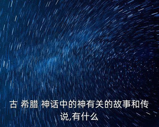 古 希臘 神話中的神有關的故事和傳說,有什么