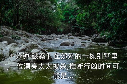 1 分鐘 破案】在郊外的一棟別墅里,一位漂亮太太被殺,推斷行兇時(shí)間可能是...