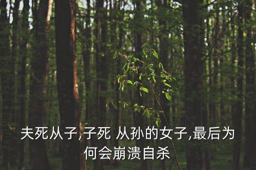 夫死從子,子死 從孫的女子,最后為何會(huì)崩潰自殺