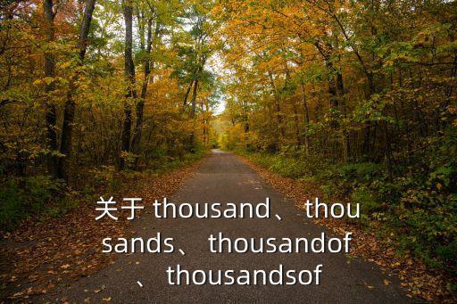 關于 thousand、 thousands、 thousandof、 thousandsof