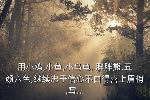 用小雞,小魚(yú),小烏龜, 胖胖熊,五顏六色,繼續(xù)忠于信心不由得喜上眉梢,寫(xiě)...