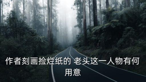 作者刻畫撿爛紙的 老頭這一人物有何用意