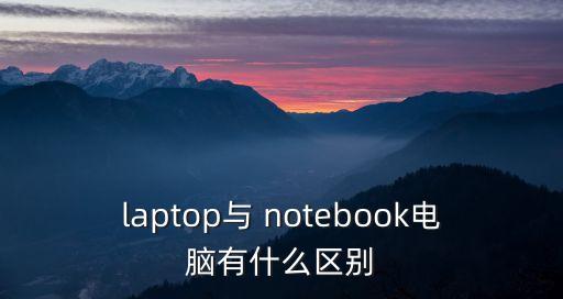 laptop與 notebook電腦有什么區別