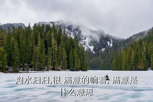 滿意地什么,第二集:河水淙淙響泉水丁咚很滿意