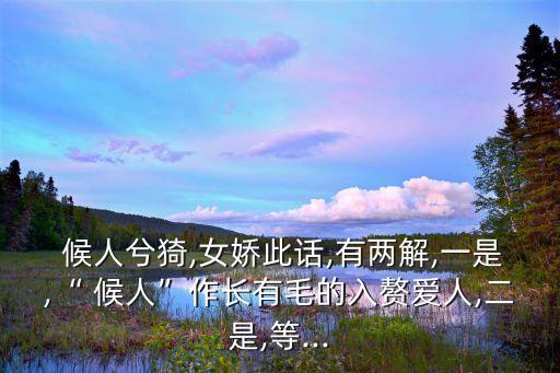  候人兮猗,女嬌此話,有兩解,一是,“ 候人”作長有毛的入贅愛人,二是,等...