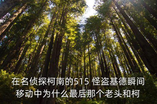 在名偵探柯南的515 怪盜基德瞬間移動中為什么最后那個老頭和柯