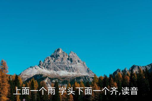 上面一個雨 字頭下面一個齊,讀音