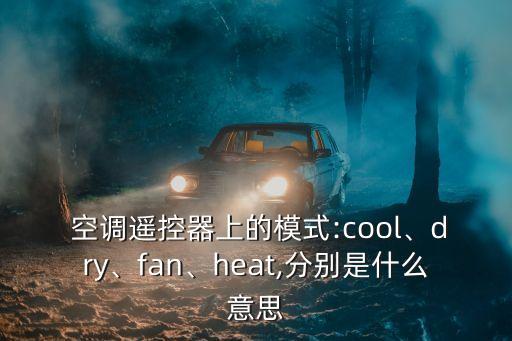 空調(diào)遙控器上的模式:cool、dry、fan、heat,分別是什么意思
