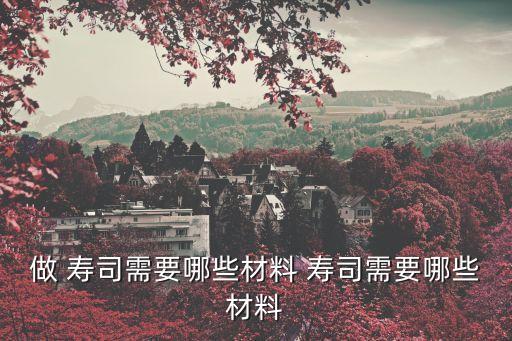 做 壽司需要哪些材料 壽司需要哪些材料
