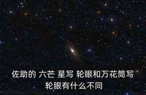 佐助的 六芒 星寫 輪眼和萬花筒寫 輪眼有什么不同