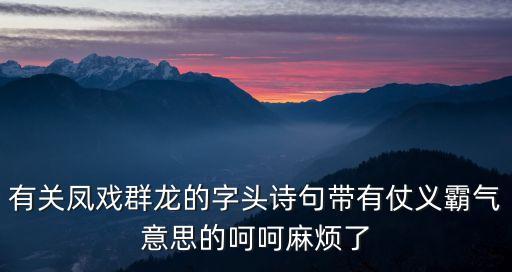 群鳳戲龍，有關鳳戲群龍的字頭詩句帶有仗義霸氣意思的呵呵麻煩了