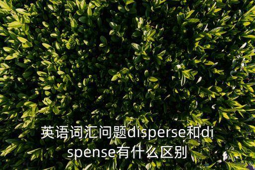 英語詞匯問題disperse和dispense有什么區別