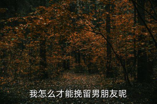 我怎么才能挽留男朋友呢