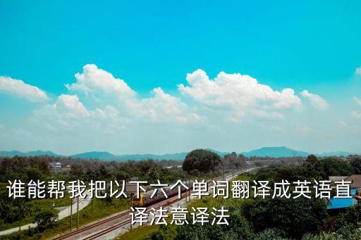 意譯法，誰能幫我把以下六個單詞翻譯成英語直譯法意譯法