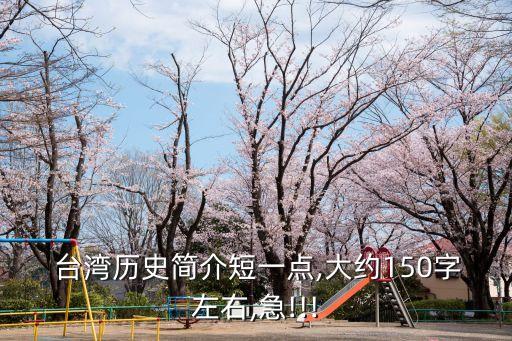  臺灣歷史簡介短一點,大約150字左右,急!!!