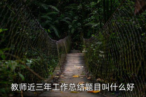 教師近三年工作總結(jié)題目叫什么好