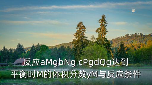 反應aMgbNg cPgdQg達到平衡時M的體積分數yM與反應條件