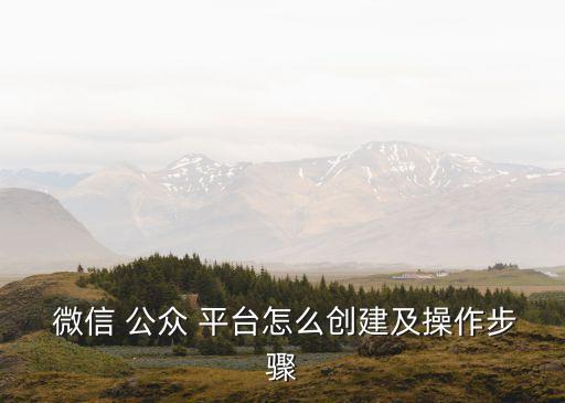  微信 公眾 平臺怎么創建及操作步驟