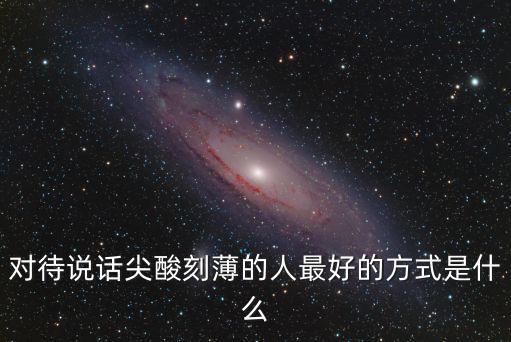 對(duì)待說話尖酸刻薄的人最好的方式是什么