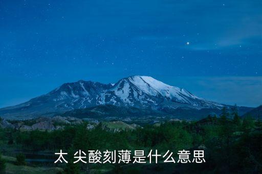 尖酸刻薄,《鏡花緣》第六十六回:說話帶刺對人殘忍